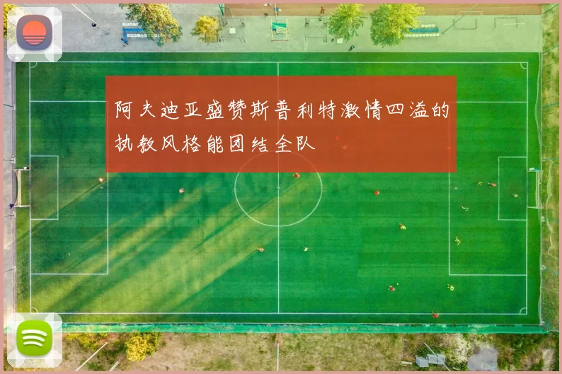 阿夫迪亚盛赞斯普利特激情四溢的执教风格能团结全队