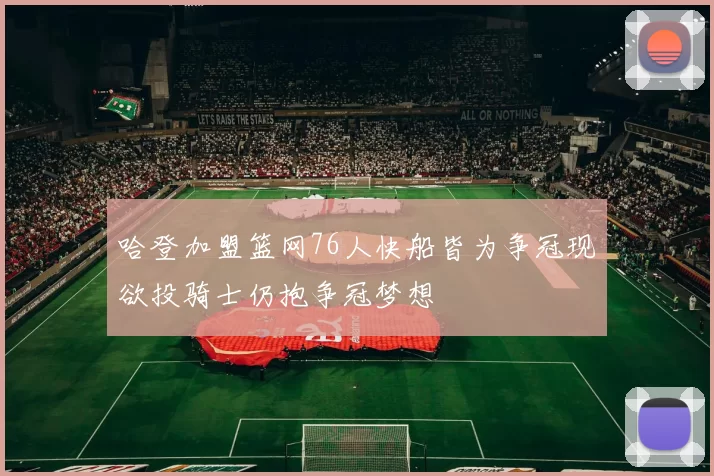哈登加盟篮网76人快船皆为争冠现欲投骑士仍抱争冠梦想