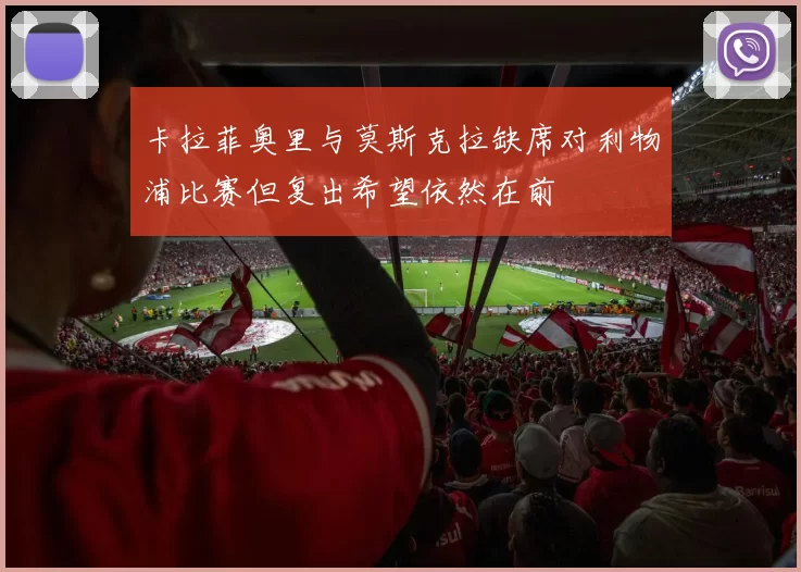卡拉菲奥里与莫斯克拉缺席对利物浦比赛但复出希望依然在前