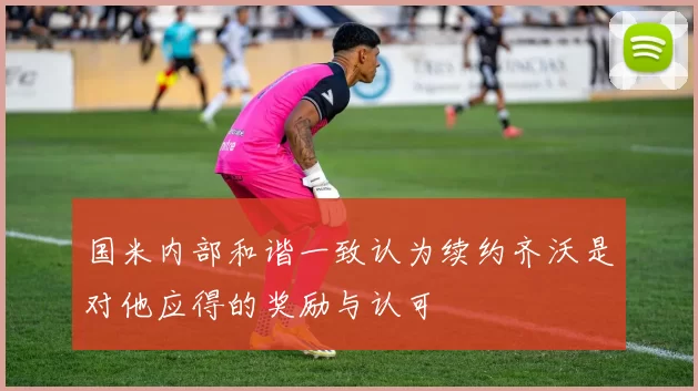 国米内部和谐一致认为续约齐沃是对他应得的奖励与认可
