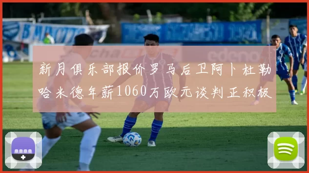 新月俱乐部报价罗马后卫阿卜杜勒哈米德年薪1060万欧元谈判正积极进行中