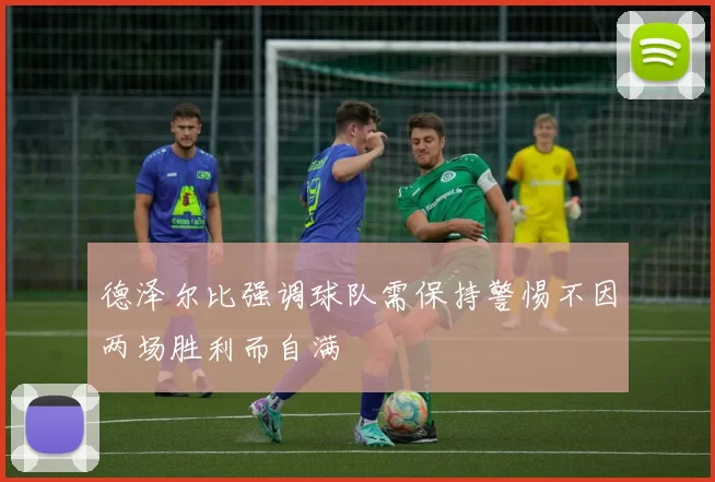 德泽尔比强调球队需保持警惕不因两场胜利而自满