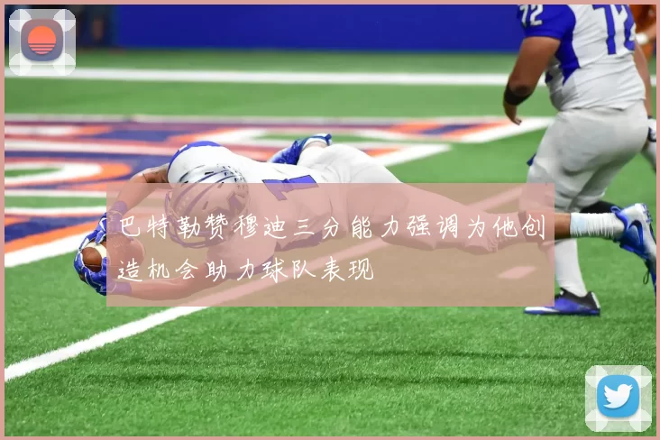 巴特勒赞穆迪三分能力强调为他创造机会助力球队表现