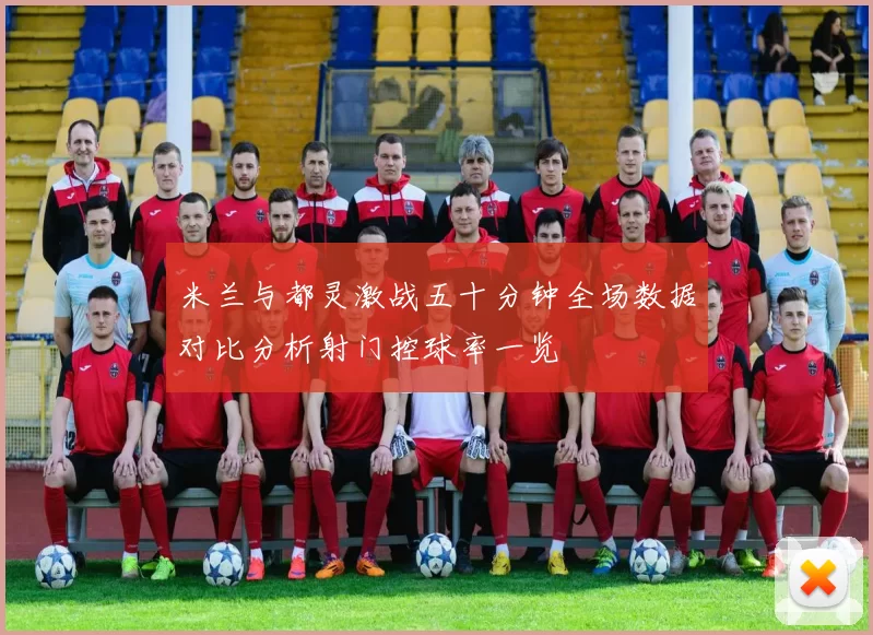 米兰与都灵激战五十分钟全场数据对比分析射门控球率一览