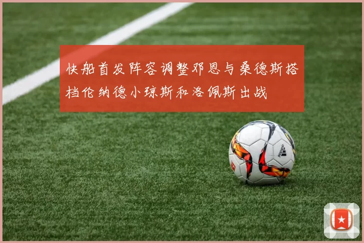快船首发阵容调整邓恩与桑德斯搭档伦纳德小琼斯和洛佩斯出战