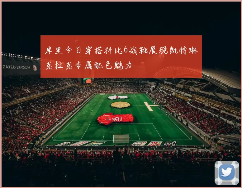库里今日穿搭科比6战靴展现凯特琳克拉克专属配色魅力