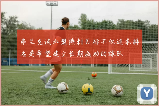 弗兰克谈加盟热刺目标不仅追求排名更希望建立长期成功的球队