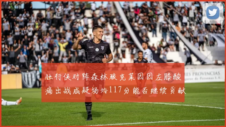 独行侠对阵森林狼克莱因因左膝酸痛出战成疑场均117分能否继续贡献