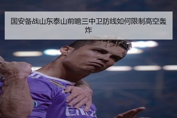 国安备战山东泰山前瞻三中卫防线如何限制高空轰炸